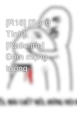 [R18] [Song Tính] [Ratiorine] Đêm mộng tưởng 