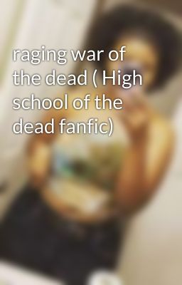 raging war of the dead ( High school of the dead fanfic)