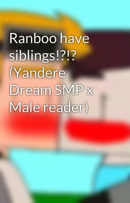 Ranboo have siblings!?!? (Yandere Dream SMP x Male reader)