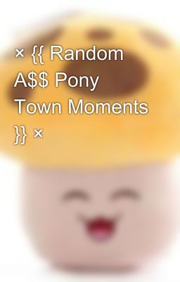 × {{ Random A$$ Pony Town Moments }} ×