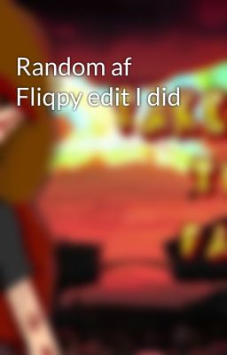 Random af Fliqpy edit I did