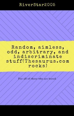 Random, aimless, odd, arbitrary, and indiscriminate stuff(Thesaurus.com rocks)