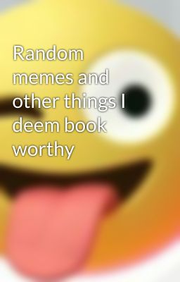 Random memes and other things I deem book worthy