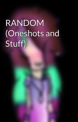 RANDOM (Oneshots and Stuff)