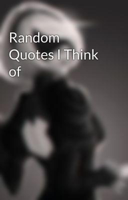 Random Quotes I Think of