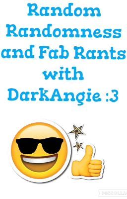 Random Randomness and Fab Rants with DarkAngie :3