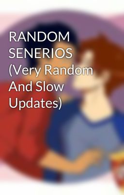 RANDOM SENERIOS (Very Random And Slow Updates)