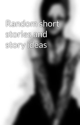 Random short stories and story ideas