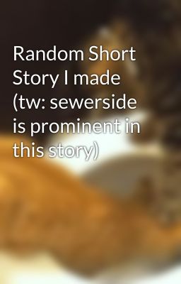 Random Short Story I made (tw: sewerside is prominent in this story)