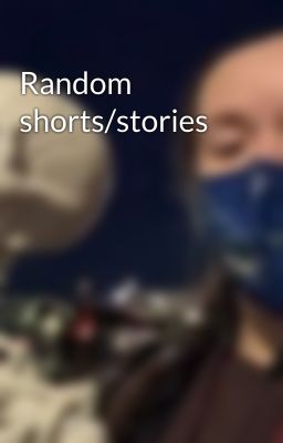 Random shorts/stories