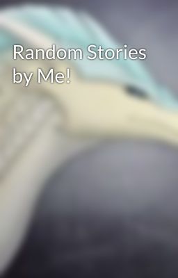 Random Stories by Me!