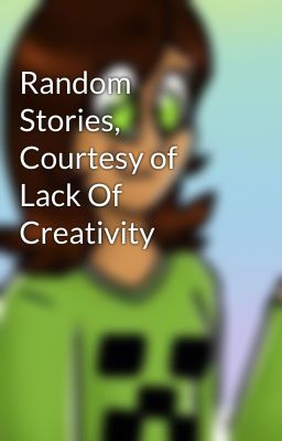 Random Stories, Courtesy of Lack Of Creativity