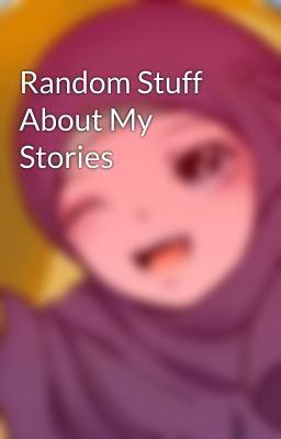 Random Stuff About My Stories