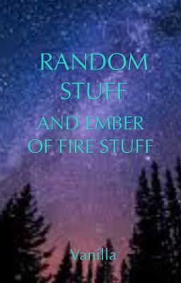 Random Stuff and Ember of Fire Stuff