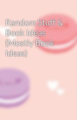 Random Stuff & Book Ideas (Mostly Book Ideas)