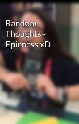 Random Thoughts~ Epicness xD