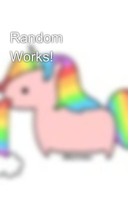 Random Works! 🦄🦄