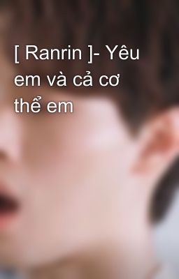 [ Ranrin ]- Yêu em và cả cơ thể em