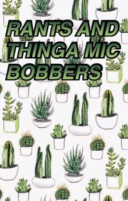 RANTS AND THINGA MIC BOBBERS