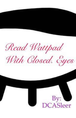 Read Wattpad with closed eyes.