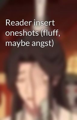 Reader insert oneshots (fluff, maybe angst)