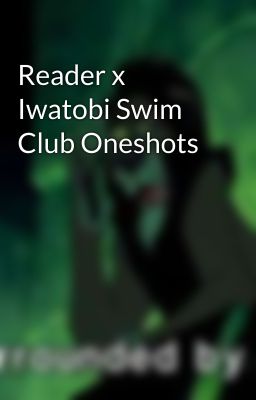 Reader x Iwatobi Swim Club Oneshots