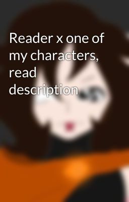 Reader x one of my characters, read description