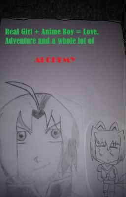 Real girl+anime boy= love, adventure and a whole lot of Alchemy (FMA Fan-fic)