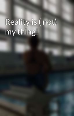 Reality is ( not) my thing!