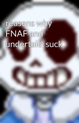 reasens why FNAF and undertale  suck