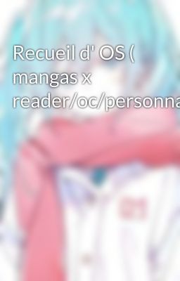 Recueil d' OS ( mangas x reader/oc/personnages)