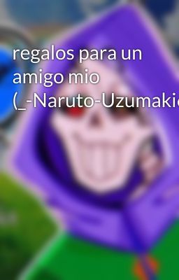 regalos para un amigo mio (_-Naruto-Uzumaki666)