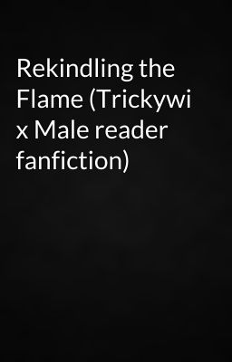 Rekindling the Flame (Trickywi x Male reader fanfiction)