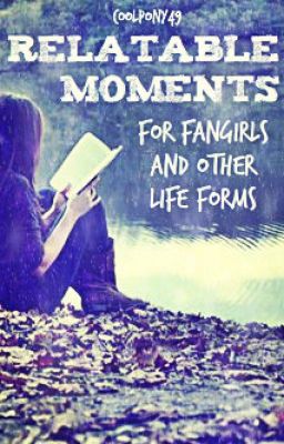 Relatable Moments for Fangirls and Other Life Forms