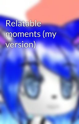 Relatable moments (my version)