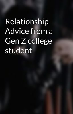 Relationship Advice from a Gen Z college student 