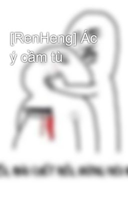 [RenHeng] Ác ý cầm tù