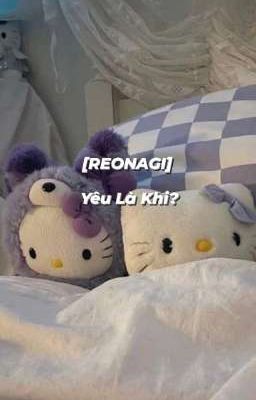 [REONAGI] Yêu Là Khi? 