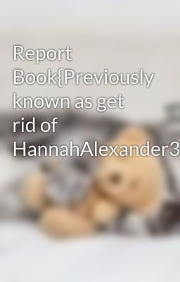 Report Book{Previously known as get rid of HannahAlexander358}