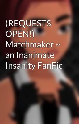 (REQUESTS OPEN!) Matchmaker ~ an Inanimate Insanity FanFic