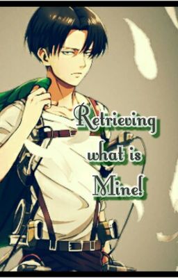 Retrieving What is Mine! (Levi x Reader) [AU] (Under Construction)