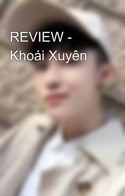 REVIEW - Khoái Xuyên