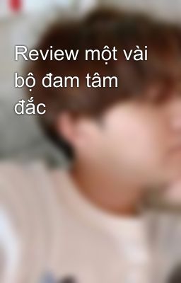 Review một vài bộ đam tâm đắc