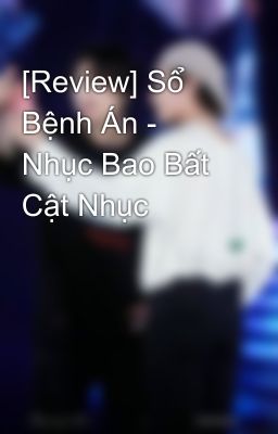 [Review] Sổ Bệnh Án - Nhục Bao Bất Cật Nhục