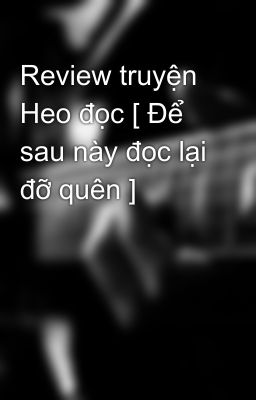 Review truyện Heo đọc [ Để sau này đọc lại đỡ quên ]