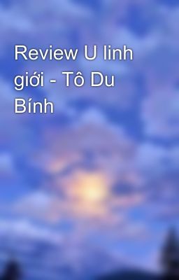 Review U linh giới - Tô Du Bính