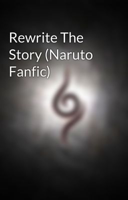 Rewrite The Story (Naruto Fanfic)