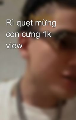 Rì quẹt mừng con cưng 1k view