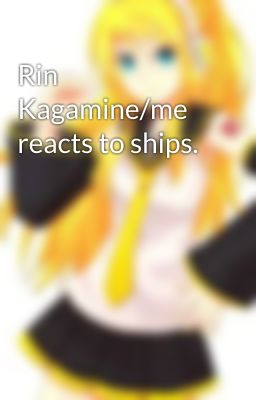 Rin Kagamine/me  reacts to ships.