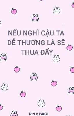 RinIsa _ [Fic trans] - Nếu nghĩ cậu ta dễ thương là sẽ thua đấy.